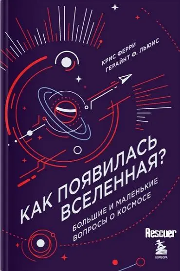 Крис Ферри, Герайнт Ф. Льюис - Как появилась Вселенная? Большие и маленькие вопросы о космосе