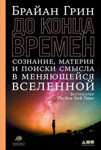 Грин Брайан - До конца времен. Сознание, материя и поиск смысла в меняющейся Вселенной