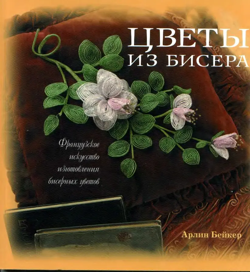 Арлин Бейкер - Цветы из бисера. Французское исскуство изготовления бисерных цветов.