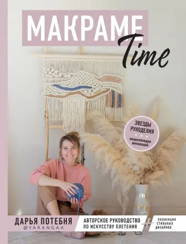 Потебня Д.М. - МАКРАМЕ Time. Авторское руководство по искусству плетения + коллекция стильных дизайнов
