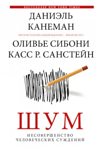 Канеман Даниэль, Сибони Оливье, Санстейн Касс Р. - Шум. Несовершенство человеческих суждений