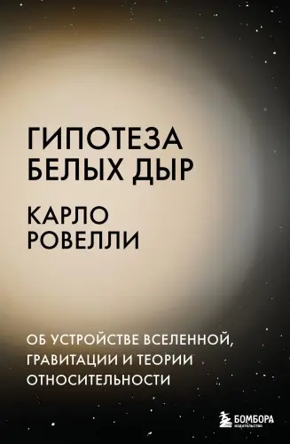 Ровелли К. - Гипотеза белых дыр. Об устройстве Вселенной, гравитации и теории относительности
