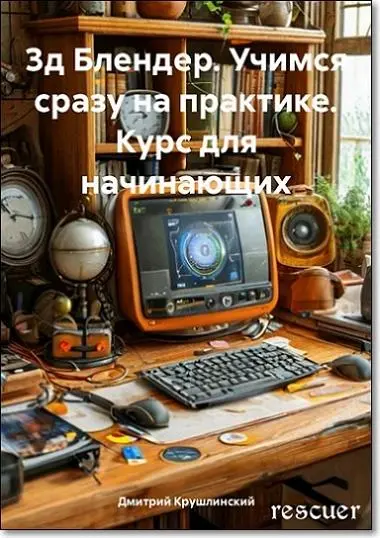 Дмитрий Крушлинский - 3д Блендер. Учимся сразу на практике. Курс для начинающих