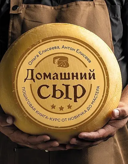 Антон Елисеев, Ольга Елисеева - Домашний сыр. Пошаговая книга-курс от новичка до мастера