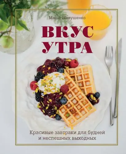 Шелушенко Маша - Вкус утра. Красивые завтраки для будней и неспешных выходных