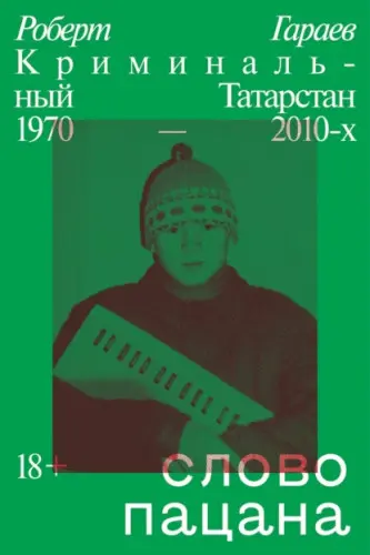 Гараев Р. - Слово пацана. Криминальный Татарстан 1970–2010-х