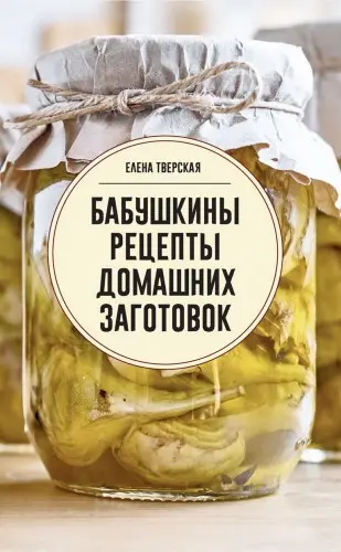 Тверская Е. - Бабушкины рецепты домашних заготовок