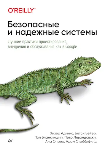 Адкинс Хизер и др. - Безопасные и надежные системы: Лучшие практики проектирования, внедрения и обслуживания как в Google