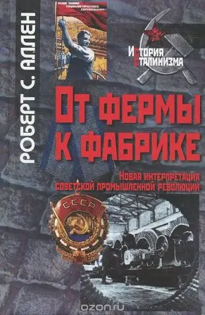 Аллен Р.С. - От фермы к фабрике. Новая интерпретация советской промышленной революции