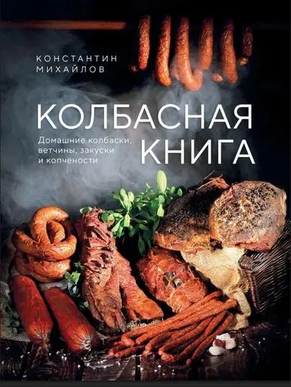 Константин Михайлов - Колбасная книга. Домашние колбаски, ветчины, закуски и копчености