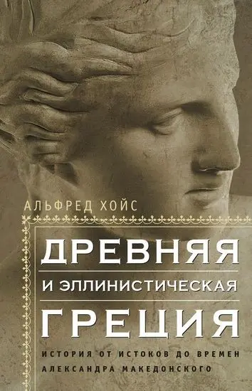 Альфред Хойс - Древняя и эллинистическая Греция. История от истоков до времён Александра Македонского